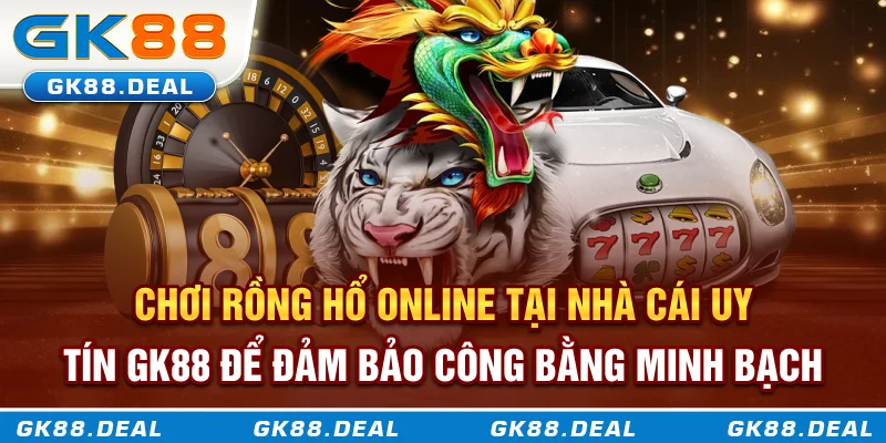 Chơi Rồng Hổ online tại nhà cái uy tín GK88 để đảm bảo công bằng minh bạch