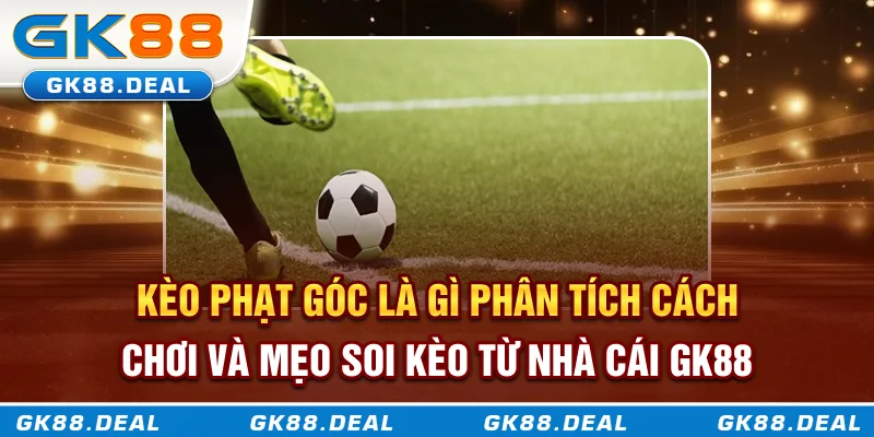 Kèo Phạt Góc Là Gì? Phân Tích Cách Chơi Và Mẹo Soi Kèo Từ Nhà Cái GK88 Kèo phạt góc là gì? Phân tích cách chơi và mẹo soi kèo từ nhà cái GK88