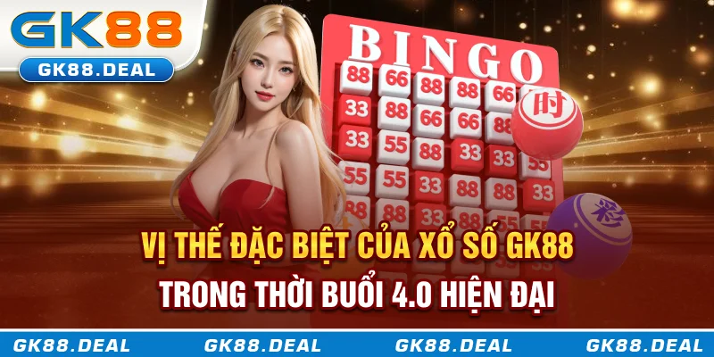 Vị thế đặc biệt của xổ số GK88 trong thời buổi 4.0 hiện đại